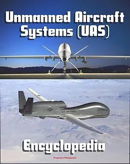E-Book (epub) 2011 Unmanned Aircraft Systems (UAS) Encyclopedia: UAVs, Drones, Remotely Piloted Aircraft (RPA), Weapons and Surveillance - Roadmap, Flight Plan, Reliability Study, Systems News and Notes von Progressive Management