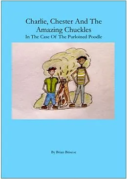 E-Book (epub) Charlie, Chester And The Amazing Chuckles ( In The Case Of The Purloined Poodle) von Brian Briscoe