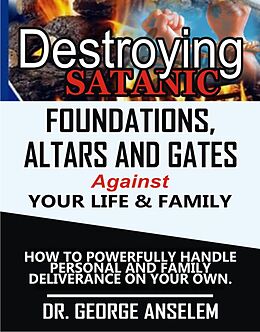 eBook (epub) DESTROYING SATANIC FOUNDATIONS, ALTARS AND GATES AGAINST YOUR LIFE & FAMILY de George Anselem