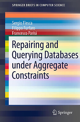 Kartonierter Einband Repairing and Querying Databases under Aggregate Constraints von Sergio Flesca, Francesco Parisi, Filippo Furfaro