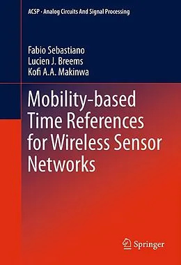 E-Book (pdf) Mobility-based Time References for Wireless Sensor Networks von Fabio Sebastiano, Lucien J. Breems, Kofi A Makinwa