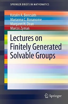E-Book (pdf) Lectures on Finitely Generated Solvable Groups von Katalin A. Bencsath, Marianna C. Bonanome, Margaret H. Dean