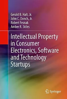 E-Book (pdf) Intellectual Property in Consumer Electronics, Software and Technology Startups von Jr. Halt, Jr. Donch, Amber R. Stiles