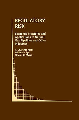 E-Book (pdf) Regulatory Risk: Economic Principles and Applications to Natural Gas Pipelines and Other Industries von A. Lawrence Kolbe, William B. Tye, Stewart C. Myers
