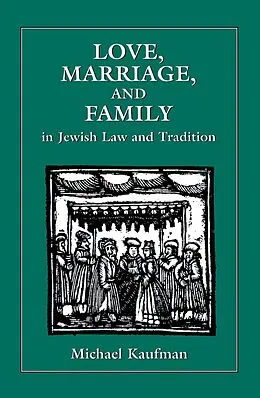 E-Book (epub) Love, Marriage, and Family in Jewish Law and Tradition von Michael Kaufman