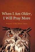 Fester Einband When I Am Older, I Will Pray More von Roy K. Bohrer