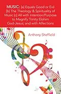 E-Book (epub) Music: [A] Equals Good or Evil [B] the Theology & Spirituality of Music [C] All with Intention/Purpose to Magnify Trinity Elohim God-Jesus; and with Affections von Anthony Sheffield