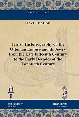 E-Book (pdf) Jewish Historiography on the Ottoman Empire and its Jewry from the Late Fifteenth Century to the Early Decades of the Twentieth Century von I. Izzet Bahar