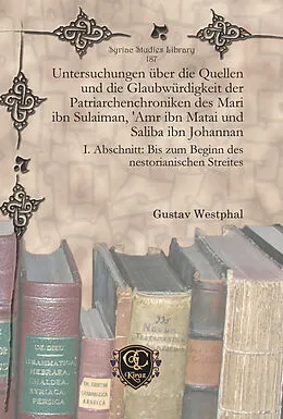 E-Book (pdf) Untersuchungen über die Quellen und die Glaubwürdigkeit der Patriarchenchroniken des Mari ibn Sulaiman, 'Amr ibn Matai und Saliba ibn Johannan von Gustav Westphal