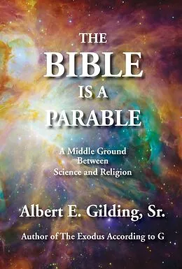 E-Book (epub) Bible Is a Parable: A Middle Ground Between Science and Religion von Sr. Albert E. Gilding