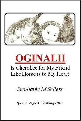 E-Book (epub) OGINALII, is Cherokee for My Friend Like Horse is to My Heart von Stephanie M Sellers
