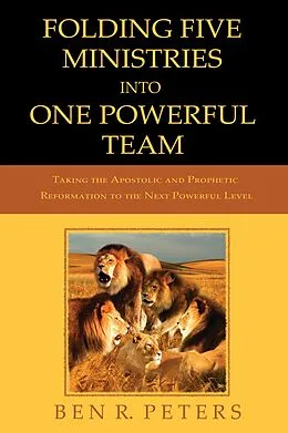 E-Book (epub) Folding Five Ministries Into One Powerful Team: Taking the Prophetic and Apostolic Reformation to the Next Powerful Level von Ben R Peters