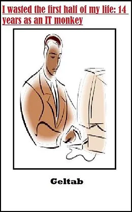 E-Book (epub) I wasted the first half of my life: 14 years as an IT monkey von Geltab