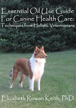 E-Book (epub) Essential Oil Use Guide For Canine Health Care: Techniques from Holistic Veterinarians von Elizabeth Rowan Keith