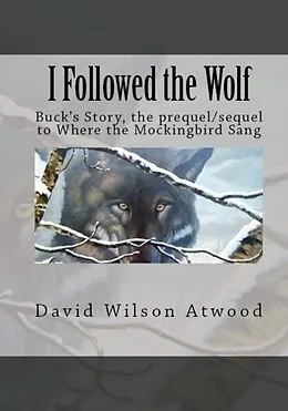 E-Book (epub) I Followed the Wolf, Buck's Story, the prequel/sequel to Where the Mockingbird Sang von David Wilson Atwood