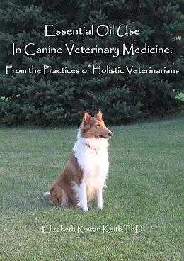 E-Book (epub) Essential Oil Use in Canine Veterinary Medicine: From the Practices of Holistic Veterinarians von Elizabeth Rowan Keith