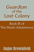 E-Book (epub) Guardian of the Lost Colony, Book III of the Mustt Adventures von Angus Brownfield
