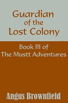 E-Book (epub) Guardian of the Lost Colony, Book III of the Mustt Adventures von Angus Brownfield