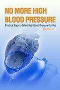 E-Book (epub) No More High Blood Pressure - Practical Steps to Defeat High Blood Pressure (for Life) von Paul Harris