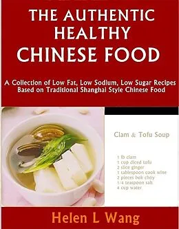 E-Book (epub) Authentic Healthy Chinese Food: A Collection of Low Fat, Low Sodium, Low Sugar Recipes Based on Traditional Shanghai Style Chinese Food von Helen L Wang