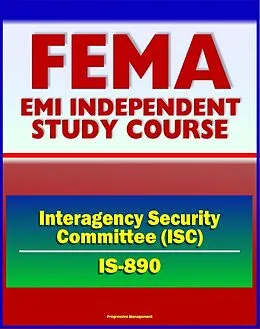 E-Book (epub) 21st Century FEMA Study Course: Introduction to the Interagency Security Committee (IS-890) - ISC History, Vulnerability Assessment of Federal Facilities, Security Levels von Progressive Management