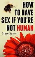 E-Book (epub) How To Have Sex If You're Not Human von Mary Batten