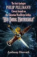 E-Book (epub) Anti-Apologist: Philip Pullman's Covert Assault on the Christian Worldview within &quote;His Dark Materials&quote; von Anthony Horvath