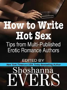 E-Book (epub) How to Write Hot Sex: Tips from Multi-Published Erotic Romance Authors von Shoshanna Evers