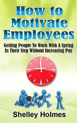 E-Book (epub) How To Motivate Employees: Getting People To Work With A Spring In Their Step Without Increasing Pay von Shelley Holmes