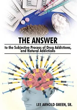 E-Book (epub) The Answer to the Subjective Process of Drug Addictions, and Natural Addictions von Lee Arnold Green Sr.