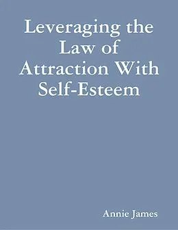 E-Book (epub) Leveraging the Law of Attraction With Self-Esteem von Annie James