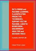 E-Book (epub) DATA MINING and MACHINE LEARNING. CLASSIFICATION PREDICTIVE TECHNIQUES: SUPPORT VECTOR MACHINE, LOGISTIC REGRESSION, DISCRIMINANT ANALYSIS and DECISION TREES von César Pérez López