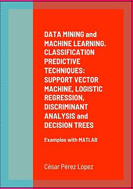 eBook (epub) DATA MINING and MACHINE LEARNING. CLASSIFICATION PREDICTIVE TECHNIQUES: SUPPORT VECTOR MACHINE, LOGISTIC REGRESSION, DISCRIMINANT ANALYSIS and DECISION TREES de César Pérez López