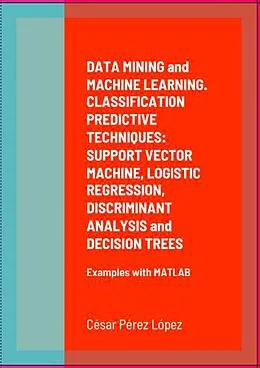 E-Book (epub) DATA MINING and MACHINE LEARNING. CLASSIFICATION PREDICTIVE TECHNIQUES: SUPPORT VECTOR MACHINE, LOGISTIC REGRESSION, DISCRIMINANT ANALYSIS and DECISION TREES von César Pérez López