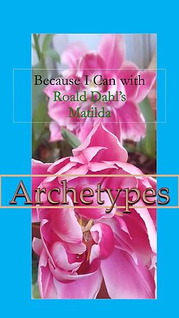 eBook (epub) Because I Can with Roald Dahl's Matilda : Archetypes de Sophia von Sawilski