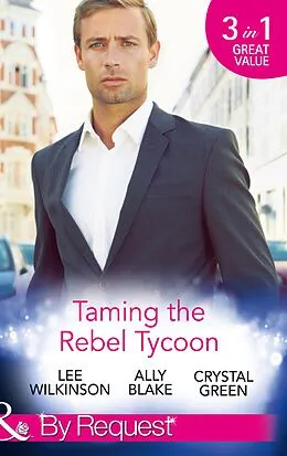 E-Book (epub) Taming the Rebel Tycoon (Mills &amp; Boon By Request) von Lee Wilkinson, Ally Blake, Crystal Green