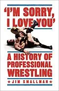 E-Book (epub) I'm Sorry, I Love You: A History of Professional Wrestling von Jim Smallman