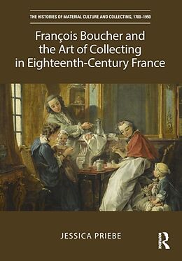 Fester Einband François Boucher and the Art of Collecting in Eighteenth-Century France von Jessica Priebe