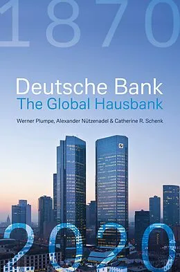 E-Book (epub) Deutsche Bank: The Global Hausbank, 1870 - 2020 von Werner Plumpe, Alexander Nützenadel, Catherine Schenk