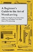 Couverture cartonnée A Beginner's Guide to the Art of Woodcarving - Follow the Step by Step Instructions and Images to Produce Your First Piece of Woodcarving de Anon