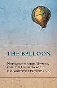 Couverture cartonnée The Balloon - Noteworthy Aerial Voyages, from the Discovery of the Balloon to the Present Time - With a Narrative of the Aeronautic Experiences of Mr. Samuel A. King, and a Full Description of His Great Captive Balloons and Their Apparatus de Anon