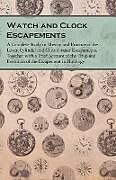 Couverture cartonnée Watch and Clock Escapements;A Complete Study in Theory and Practice of the Lever, Cylinder and Chronometer Escapements, Together with a Brief Account of the Origi and Evolution of the Escapement in Horology de Anon