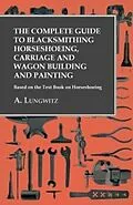 E-Book (epub) The Complete Guide to Blacksmithing Horseshoeing, Carriage and Wagon Building and Painting - Based on the Text Book on Horseshoeing von A. Lungwitz