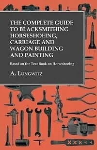 E-Book (epub) The Complete Guide to Blacksmithing Horseshoeing, Carriage and Wagon Building and Painting - Based on the Text Book on Horseshoeing von A. Lungwitz