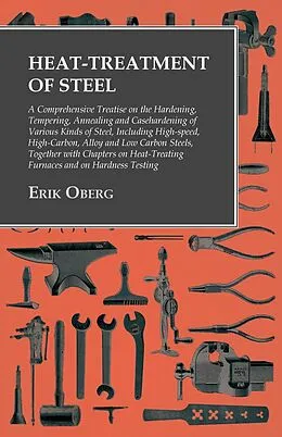 E-Book (epub) Heat-Treatment of Steel: A Comprehensive Treatise on the Hardening, Tempering, Annealing and Casehardening of Various Kinds of Steel von Erik Oberg