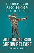 E-Book (epub) Additional Notes on Arrow Release (History of Archery Series) von Edward S. Morse, Horace A. Ford