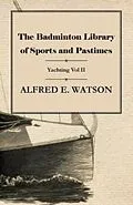 E-Book (epub) The Badminton Library of Sports and Pastimes - Yachting Vol II von Alfred E. Watson