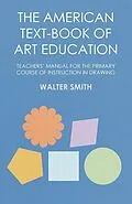E-Book (epub) The American Text-Book of Art Education - Teachers' Manual for The Primary Course of Instruction in Drawing von Walter Smith