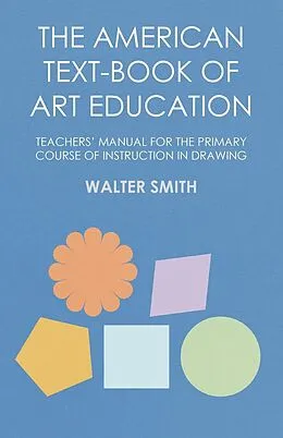 E-Book (epub) The American Text-Book of Art Education - Teachers' Manual for The Primary Course of Instruction in Drawing von Walter Smith