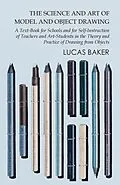 E-Book (epub) The Science and Art of Model and Object Drawing - A Text-Book for Schools and for Self-Instruction of Teachers and Art-Students in the Theory and Practice of Drawing from Objects von Lucas Baker